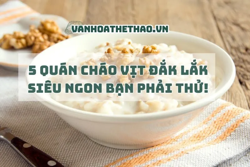 5 quán cháo vịt Đắk Lắk siêu ngon bạn phải thử 2024