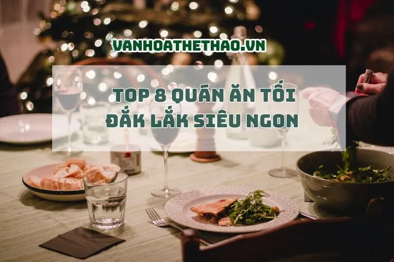 Bỏ túi ngay top 8 quán ăn tối Đắk Lắk siêu ngon 2024