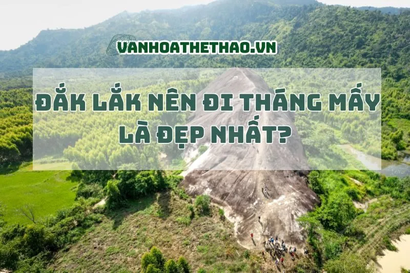 Đắk Lắk nên đi tháng mấy là đẹp nhất? Cập nhật mới 2024