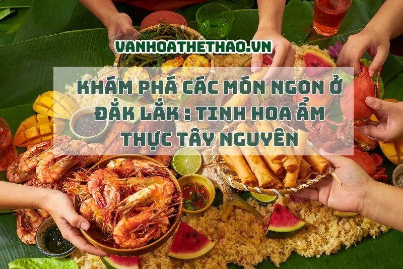 Khám Phá Các Món Ngon Ở Đắk Lắk 2024: Tinh Hoa Ẩm Thực Tây Nguyên