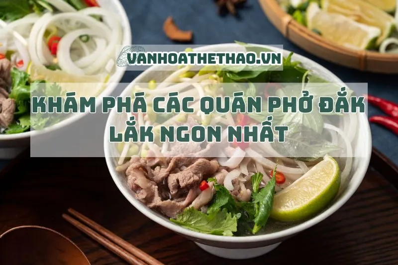 Khám phá các quán phở Đắk Lắk ngon nhất 2024