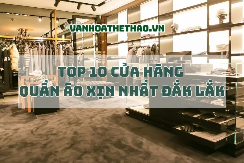 Khám phá Top 10 cửa hàng quần áo Đắk Lắk xịn nhất 2024