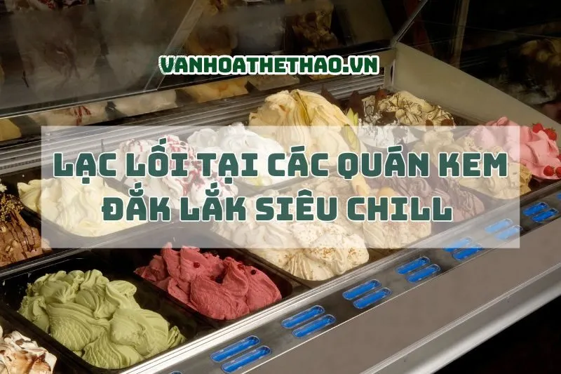 Lạc lối tại các quán kem Đắk Lắk siêu chill 2024