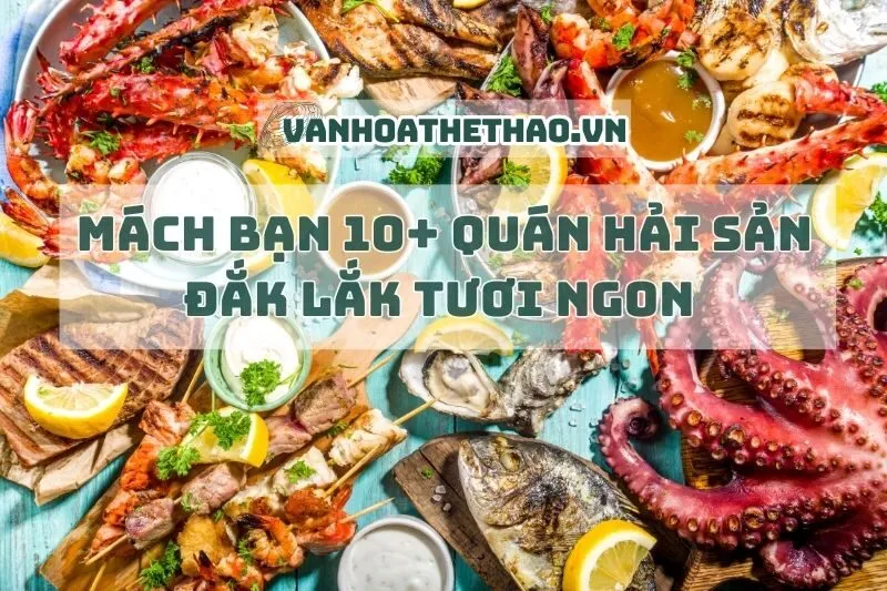 Mách bạn 10+ quán hải sản Đắk Lắk tươi ngon 2024