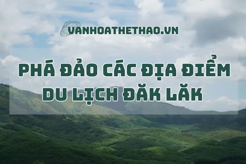 Phá đảo các địa điểm du lịch Đắk Lắk 2024 không thể bỏ lỡ!