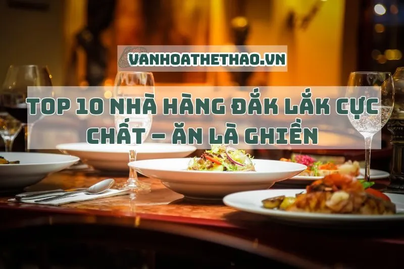 Top 10 nhà hàng Đắk Lắk cực chất – ăn là ghiền 2024