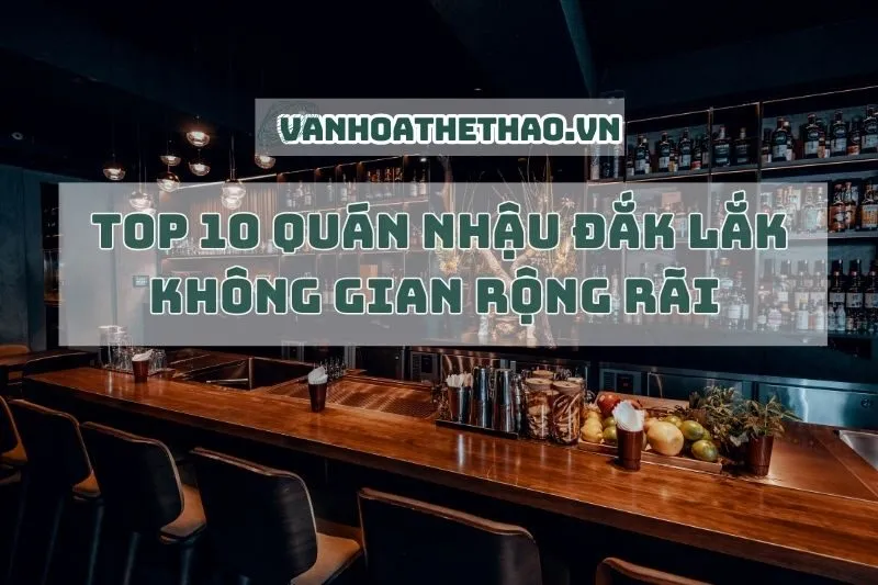 Top 10 quán nhậu Đắk Lắk không gian rộng rãi 2024