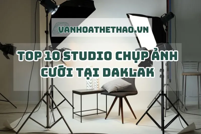 Top 10 Studio chụp ảnh cưới đẹp nhất tại Đắk Lắk 2024