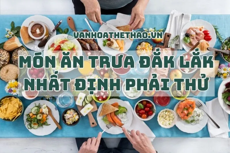 Top 18 món ăn trưa Đắk Lắk ngon nhất định phải thử 2024