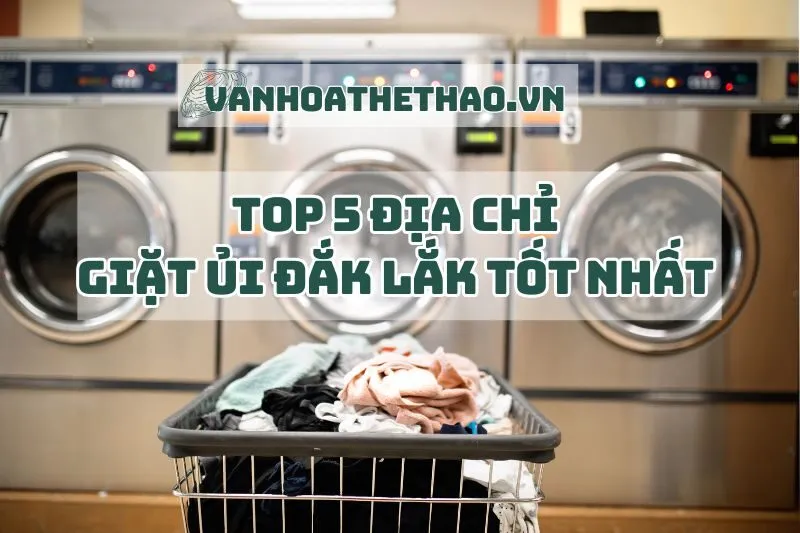 Top 5 địa chỉ giặt ủi Đắk Lắk tốt nhất 2024