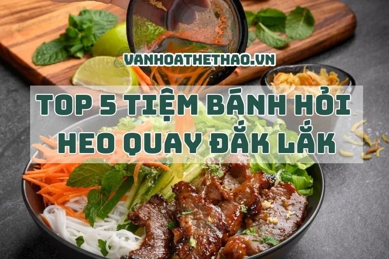 Top 5 Tiệm Bánh Hỏi Heo Quay Đắk Lắk Ngon Quên Lối Về 2024