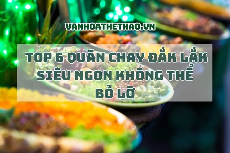 Top 6 Quán Chay Đắk Lắk Siêu Ngon Không Thể Bỏ Lỡ 2024