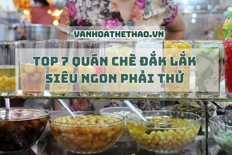 Top 7 quán chè Đắk Lắk siêu ngon phải thử 2024