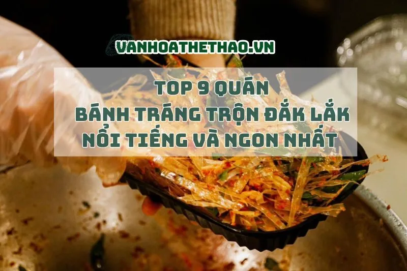 Top 9 quán bánh tráng trộn Đắk Lắk nổi tiếng và ngon nhất 2024