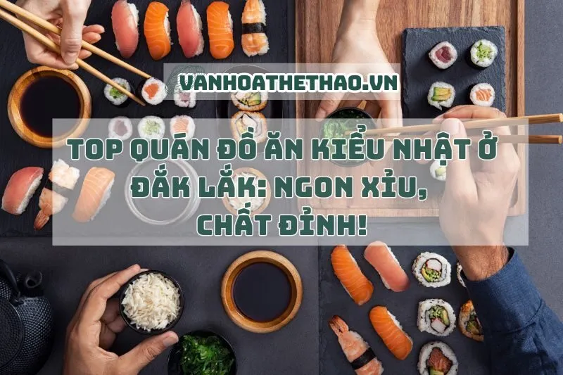 Top quán đồ ăn kiểu Nhật ở Đắk Lắk 2024: Ngon xỉu, chất đỉnh!