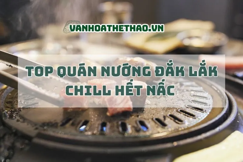 Top quán nướng Đắk Lắk chill hết nấc 2024