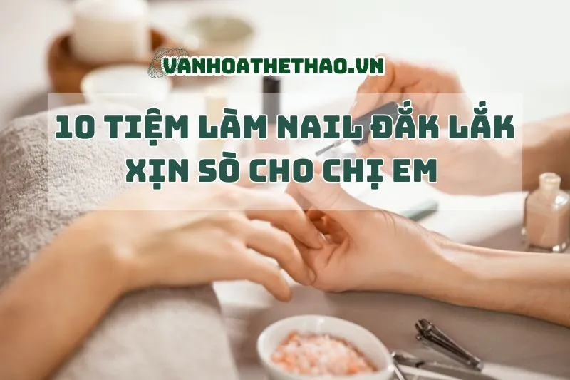 10 Tiệm Làm Nail Đắk Lắk Xịn Sò Cho Chị Em Chill 2024