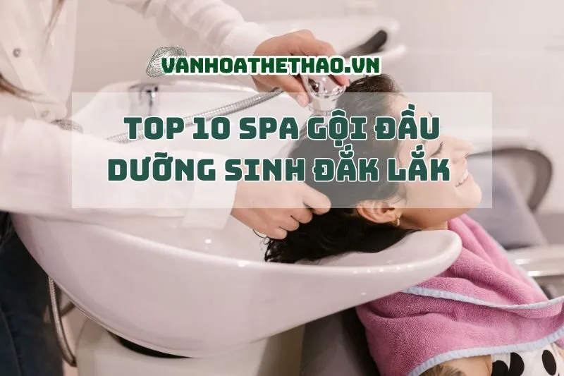 Top 10 spa gội đầu dưỡng sinh Đắk Lắk 2024 chill phết, thư giãn cực đỉnh