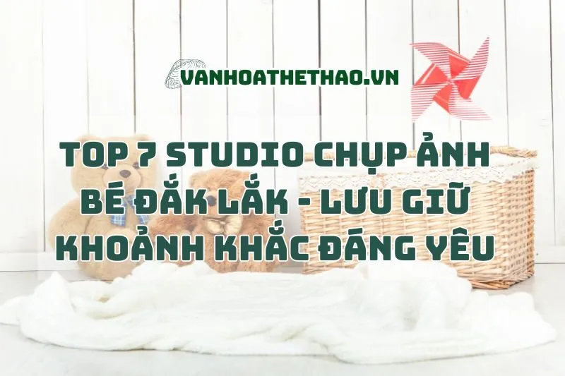 Top 7 Studio Chụp Ảnh Bé Đắk Lắk 2024 - Lưu Giữ Khoảnh Khắc Đáng Yêu