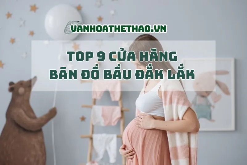 Top 9 cửa hàng bán đồ bầu Đắk Lắk 2024 thời thượng