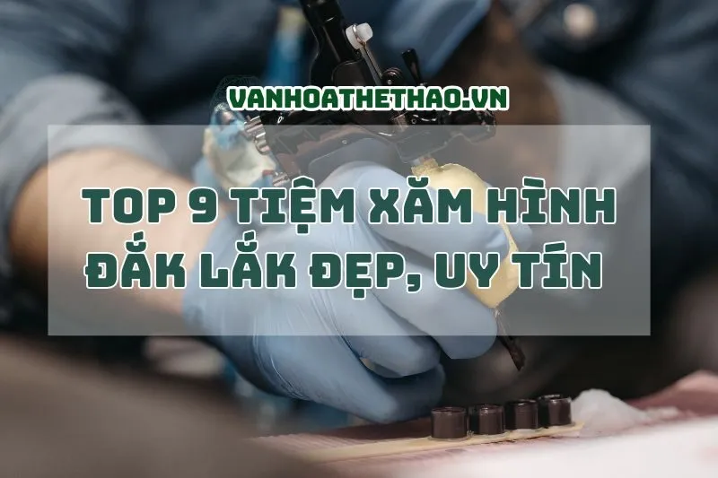 Top 10 Tiệm Xăm Hình Đắk Lắk Đẹp, Uy Tín 2024