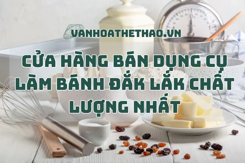 Cửa hàng bán dụng cụ làm bánh Đắk Lắk chất lượng nhất 2024