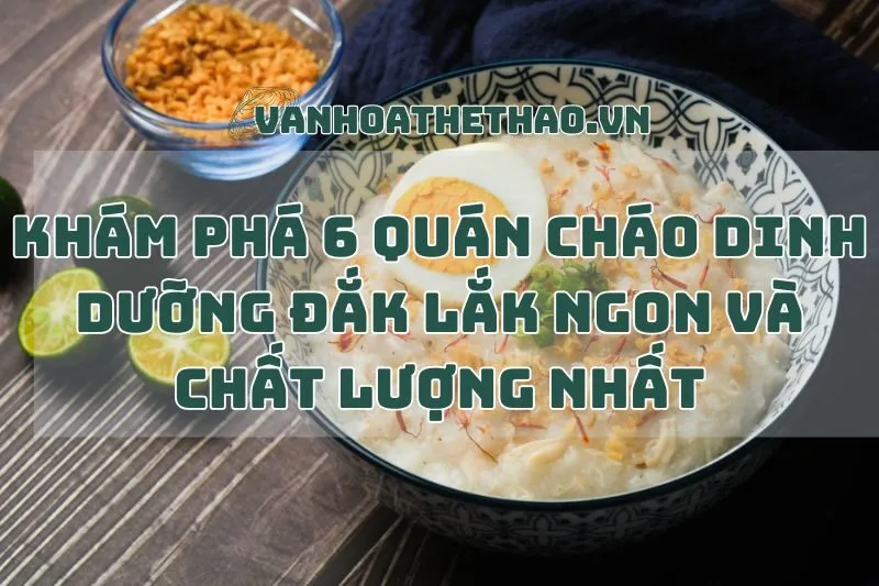 Khám phá 6 quán cháo dinh dưỡng Đắk Lắk ngon và chất lượng nhất