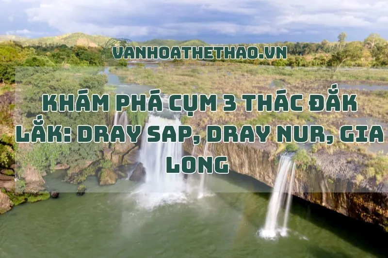 Khám phá Cụm 3 thác Đắk Lắk: Dray Sap, Dray Nur, Gia Long