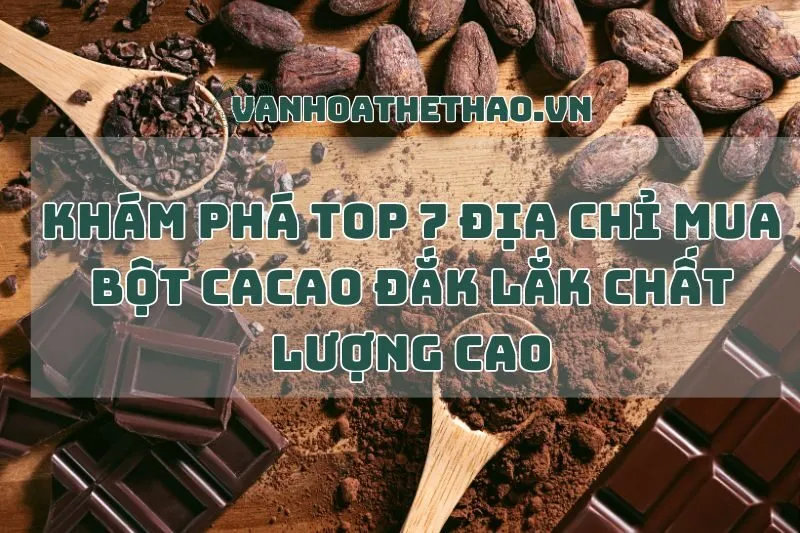 Khám Phá Top 7 Địa Chỉ Mua Bột Cacao Đắk Lắk Chất Lượng Cao