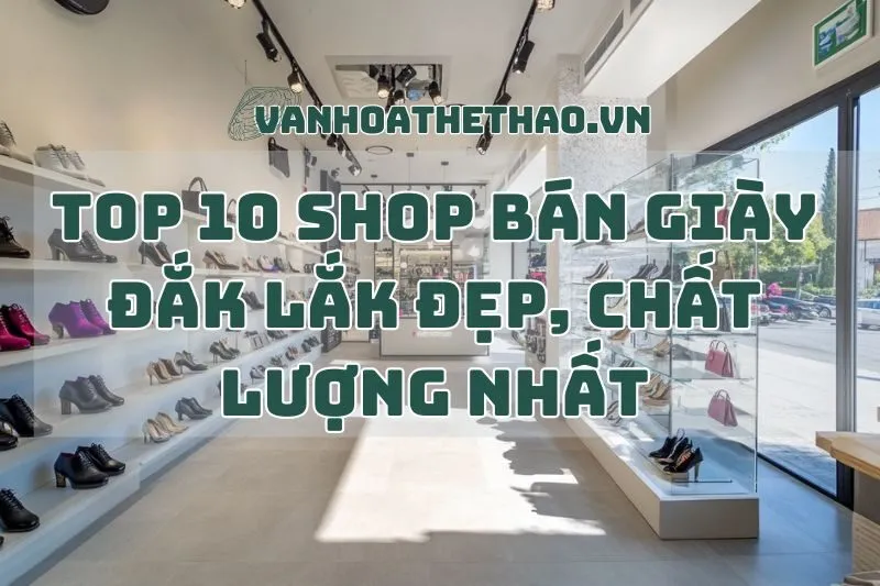 Top 10 Shop Bán Giày Đắk Lắk Đẹp, Chất Lượng Nhất 2024